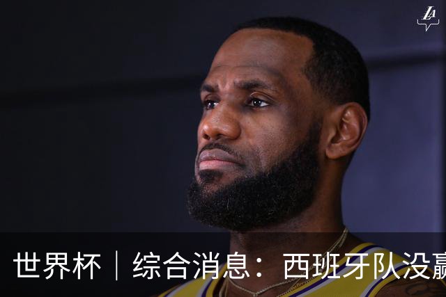 世界杯｜综合消息：西班牙队没赢 亚洲球队不败